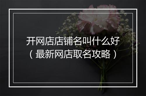 开网店店铺名叫什么好（最新网店取名攻略）