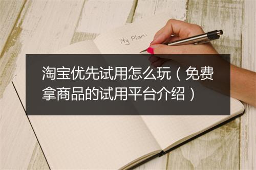 淘宝优先试用怎么玩（免费拿商品的试用平台介绍）