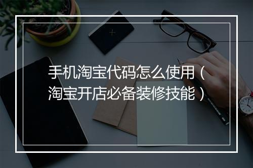 手机淘宝代码怎么使用（淘宝开店必备装修技能）