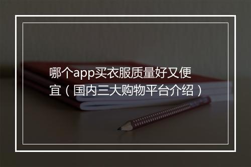 哪个app买衣服质量好又便宜（国内三大购物平台介绍）