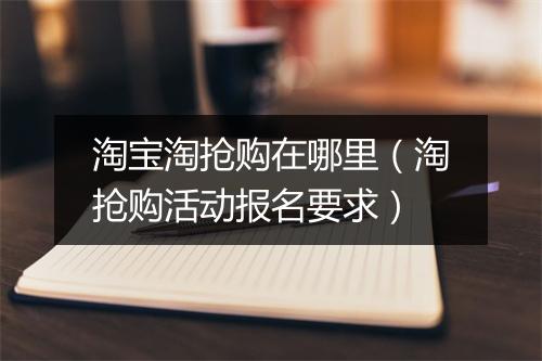 淘宝淘抢购在哪里（淘抢购活动报名要求）