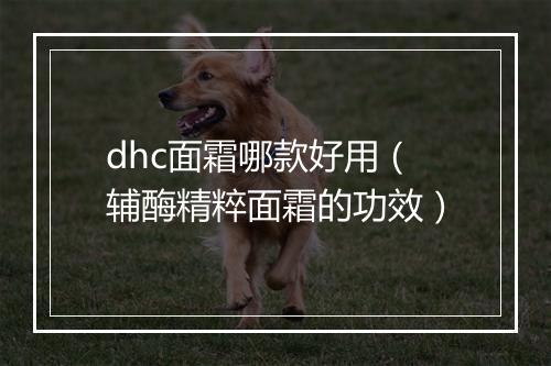 dhc面霜哪款好用（辅酶精粹面霜的功效）