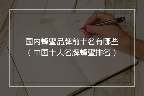 国内蜂蜜品牌前十名有哪些（中国十大名牌蜂蜜排名）