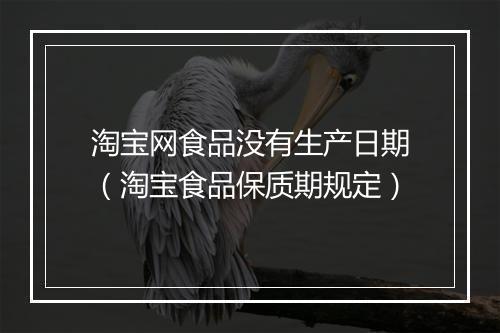 淘宝网食品没有生产日期（淘宝食品保质期规定）