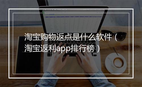 淘宝购物返点是什么软件（淘宝返利app排行榜）