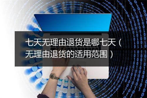 七天无理由退货是哪七天（无理由退货的适用范围）