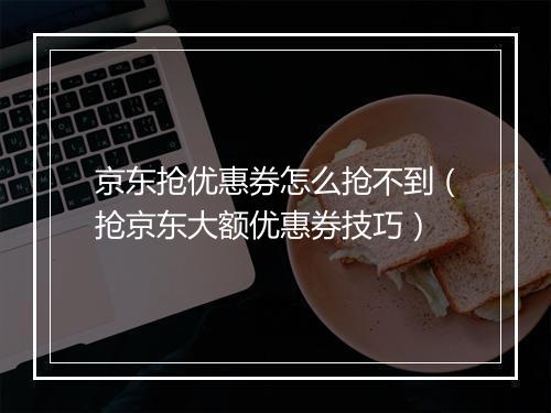 京东抢优惠券怎么抢不到（抢京东大额优惠券技巧）