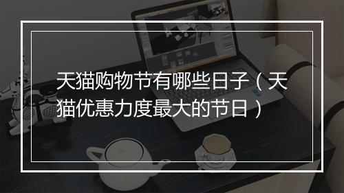 天猫购物节有哪些日子（天猫优惠力度最大的节日）