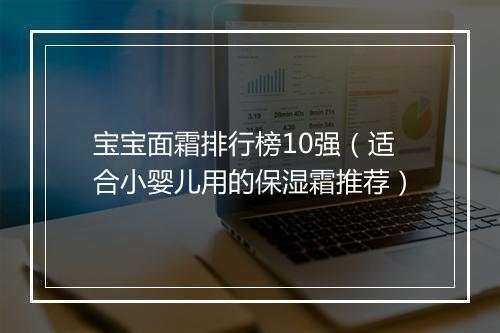 宝宝面霜排行榜10强（适合小婴儿用的保湿霜推荐）