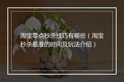 淘宝零点秒杀技巧有哪些（淘宝秒杀最准的时间及玩法介绍）