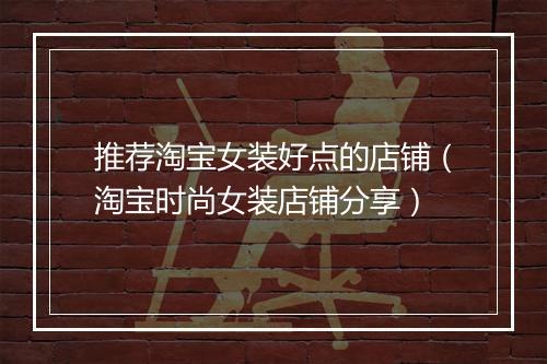 推荐淘宝女装好点的店铺（淘宝时尚女装店铺分享）