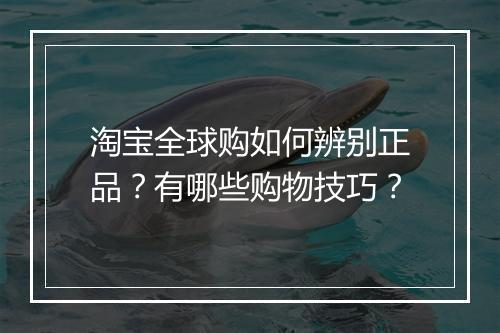 淘宝全球购如何辨别正品？有哪些购物技巧？