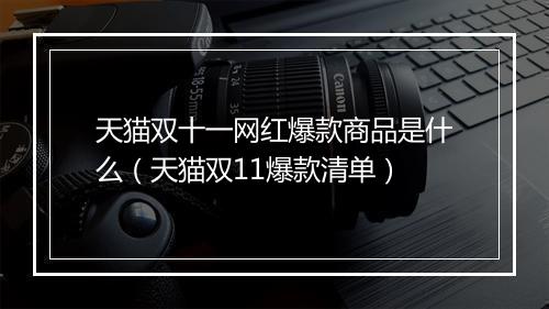 天猫双十一网红爆款商品是什么（天猫双11爆款清单）