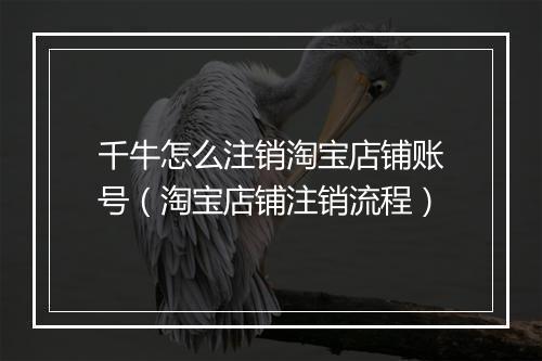 千牛怎么注销淘宝店铺账号（淘宝店铺注销流程）