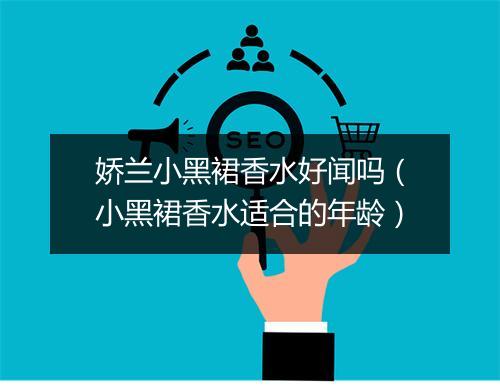娇兰小黑裙香水好闻吗（小黑裙香水适合的年龄）