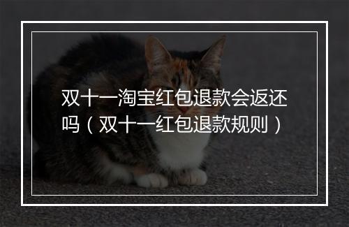 双十一淘宝红包退款会返还吗（双十一红包退款规则）