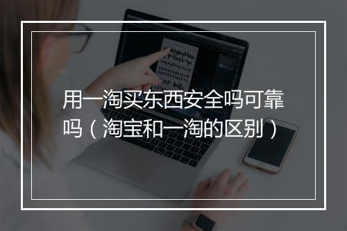 用一淘买东西安全吗可靠吗（淘宝和一淘的区别）