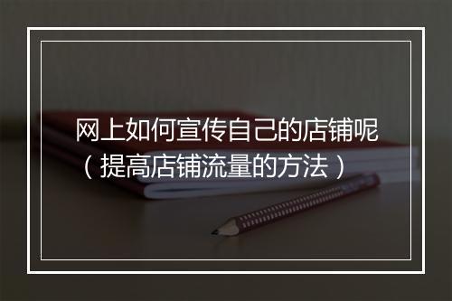 网上如何宣传自己的店铺呢（提高店铺流量的方法）