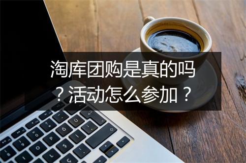 淘库团购是真的吗？活动怎么参加？