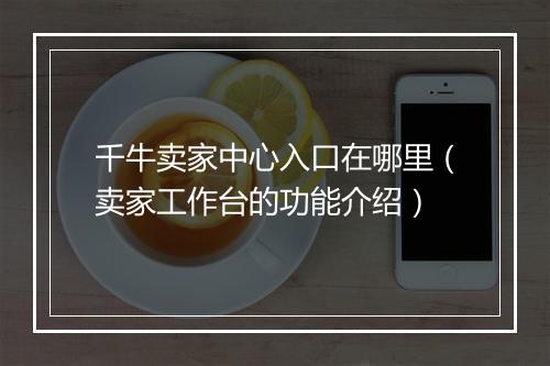 千牛卖家中心入口在哪里（卖家工作台的功能介绍）