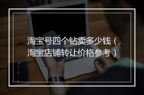 淘宝号四个钻卖多少钱（淘宝店铺转让价格参考）