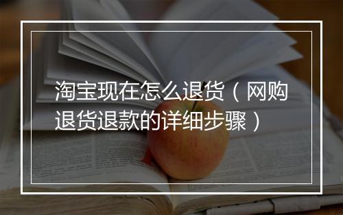 淘宝现在怎么退货（网购退货退款的详细步骤）