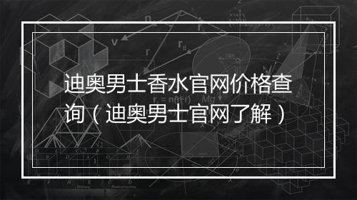 迪奥男士香水官网价格查询（迪奥男士官网了解）