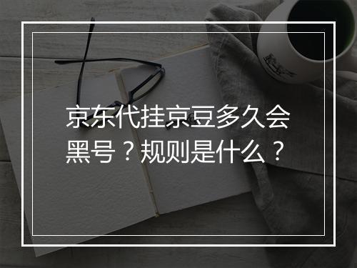 京东代挂京豆多久会黑号？规则是什么？