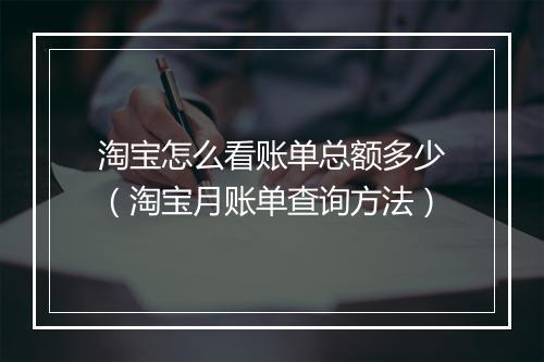 淘宝怎么看账单总额多少（淘宝月账单查询方法）