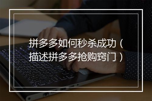 拼多多如何秒杀成功（描述拼多多抢购窍门）