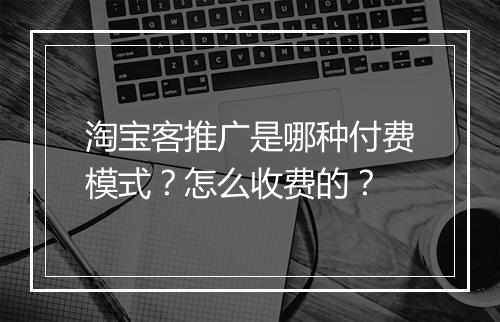 淘宝客推广是哪种付费模式？怎么收费的？