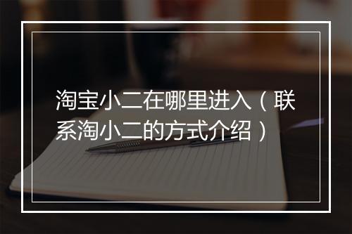 淘宝小二在哪里进入（联系淘小二的方式介绍）