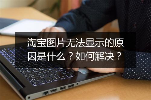 淘宝图片无法显示的原因是什么？如何解决？