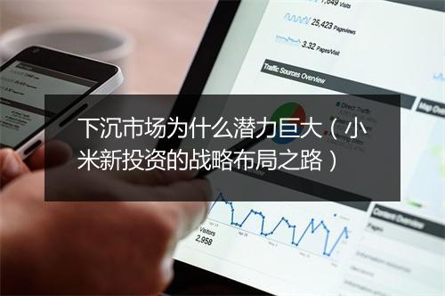 下沉市场为什么潜力巨大（小米新投资的战略布局之路）