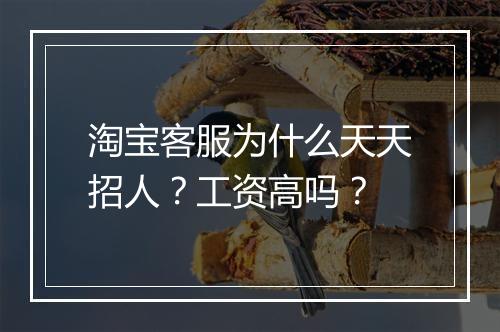 淘宝客服为什么天天招人？工资高吗？