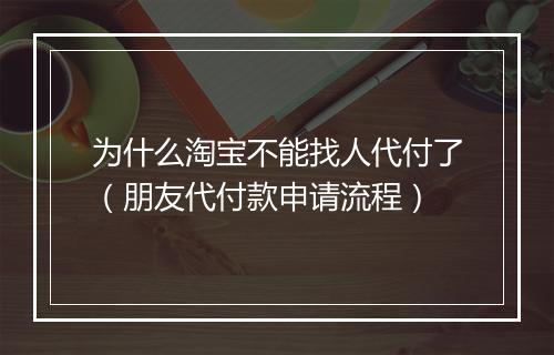 为什么淘宝不能找人代付了（朋友代付款申请流程）