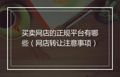 买卖网店的正规平台有哪些（网店转让注意事项）