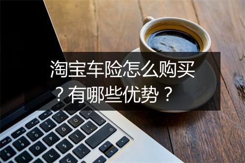 淘宝车险怎么购买？有哪些优势？