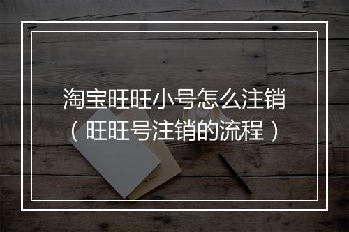 淘宝旺旺小号怎么注销（旺旺号注销的流程）