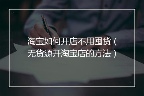 淘宝如何开店不用囤货（无货源开淘宝店的方法）