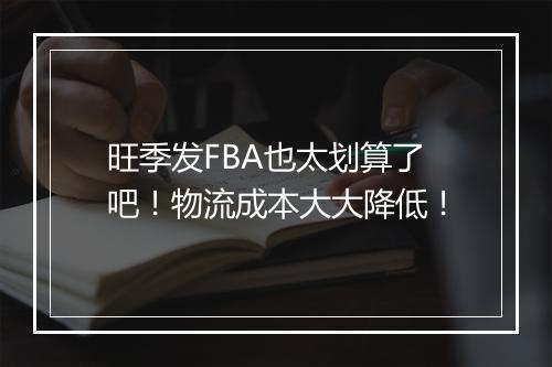 旺季发FBA也太划算了吧！物流成本大大降低！