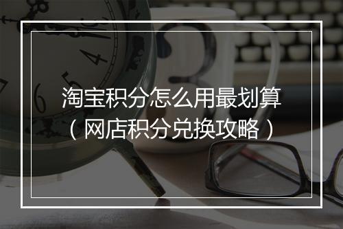 淘宝积分怎么用最划算（网店积分兑换攻略）
