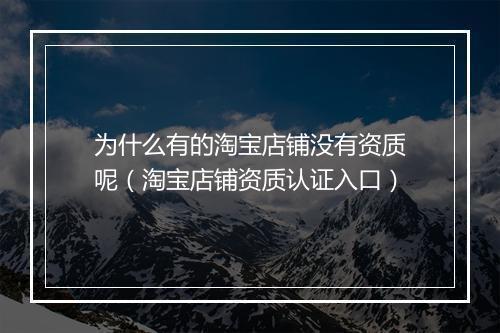 为什么有的淘宝店铺没有资质呢（淘宝店铺资质认证入口）