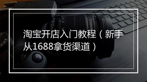 淘宝开店入门教程（新手从1688拿货渠道）