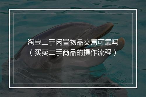 淘宝二手闲置物品交易可靠吗（买卖二手商品的操作流程）