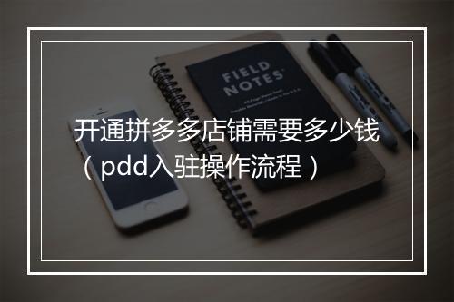 开通拼多多店铺需要多少钱（pdd入驻操作流程）