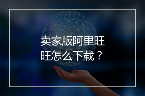 卖家版阿里旺旺怎么下载？