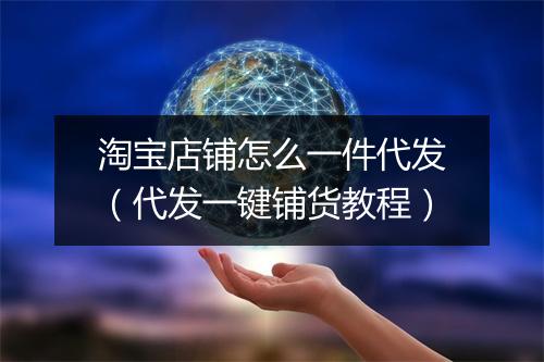 淘宝店铺怎么一件代发（代发一键铺货教程）