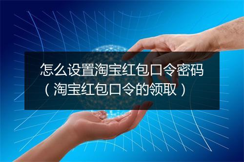 怎么设置淘宝红包口令密码（淘宝红包口令的领取）
