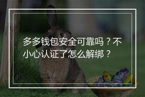 多多钱包安全可靠吗？不小心认证了怎么解绑？